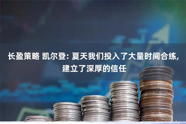 长盈策略 凯尔登: 夏天我们投入了大量时间合练, 建立了深厚的信任