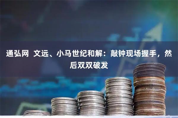 通弘网  文远、小马世纪和解：敲钟现场握手，然后双双破发