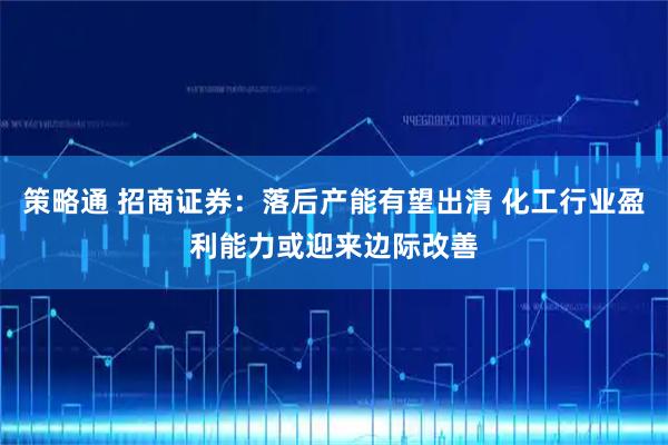 策略通 招商证券:落后产能有望出清 化工行业盈利能力或迎来边际改善